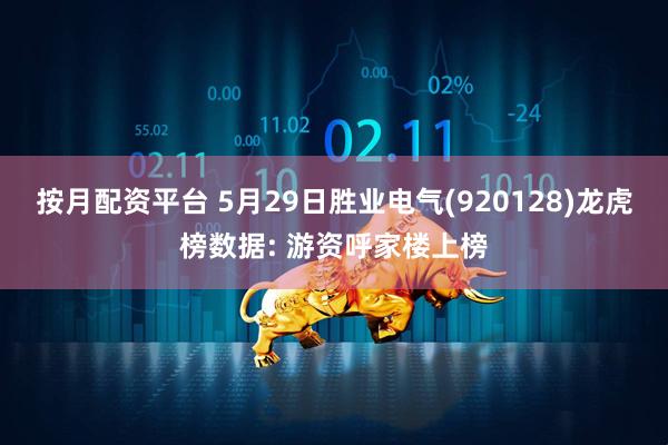 按月配资平台 5月29日胜业电气(920128)龙虎榜数据: 游资呼家楼上榜