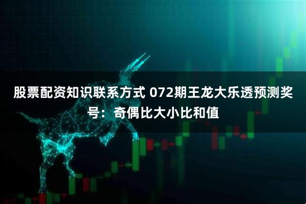 股票配资知识联系方式 072期王龙大乐透预测奖号：奇偶比大小比和值