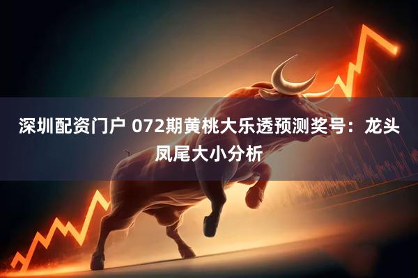 深圳配资门户 072期黄桃大乐透预测奖号：龙头凤尾大小分析