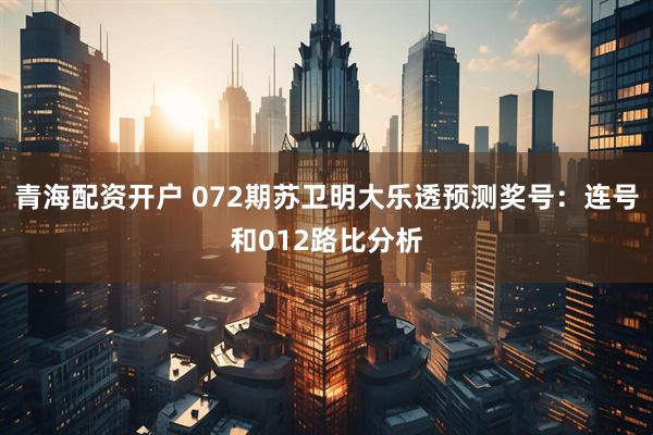 青海配资开户 072期苏卫明大乐透预测奖号：连号和012路比分析