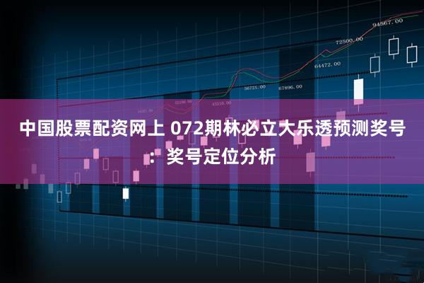 中国股票配资网上 072期林必立大乐透预测奖号：奖号定位分析