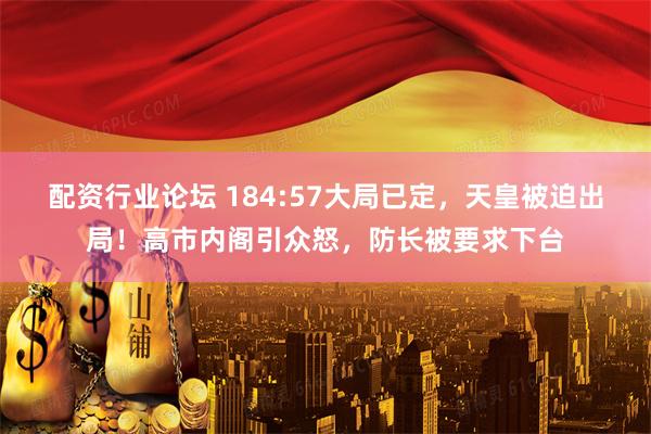 配资行业论坛 184:57大局已定，天皇被迫出局！高市内阁引众怒，防长被要求下台